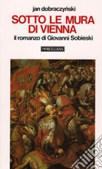 Sotto le mura di Vienna. Il romanzo di Giovanni Sobieski libro di Dobraczynski Jan; Zielinski A. (cur.)