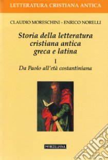 Storia della letteratura cristiana antica greca e latina. Vol. 1: Da Paolo all'Età costantiniana libro di Moreschini Claudio; Norelli Enrico