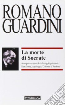 La morte di Socrate. Interpretazione dei dialoghi platonici Eutifrone, Apologia, Critone e Fedone libro di Guardini Romano; Pocar E. (cur.)