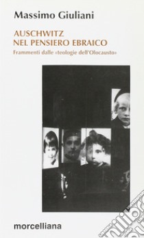 Auschwitz nel pensiero ebraico. Frammenti dalle «Teologie dell'olocausto» libro di Giuliani Massimo