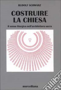 Costruire la chiesa. Il senso liturgico nell'architettura sacra libro di Schwarz Rudolf; Masiero R. (cur.)