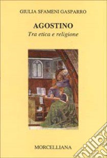 Agostino. Tra etica e religione libro di Sfameni Gasparro Giulia