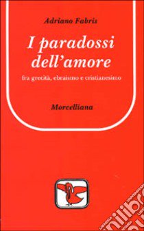 I paradossi dell'amore. Tra grecità, ebraismo e cristianesimo libro di Fabris Adriano