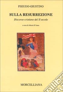 Discorso sulla resurrezione libro di Pseudo Giustino; D'Anna A. (cur.)