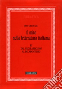 Il mito nella letteratura italiana. Vol. 3: Dal neoclassicismo al decadentismo libro di Gibellini P. (cur.); Bertazzoli R. (cur.)