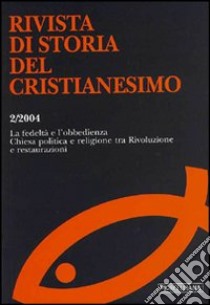 Rivista di storia del Cristianesimo (2004). Vol. 2: La fedeltà e l'obbedienza. Chiesa politica e religione tra rivoluzione e restaurazioni. libro