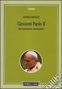 Giovanni Paolo II. Una transizione incompiuta? Per una storicizzazione del pontificato libro di Menozzi Daniele