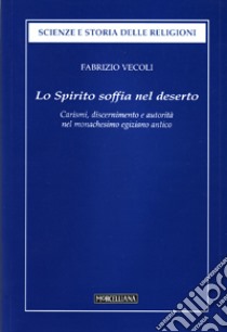 Lo Spirito soffia nel deserto. Carismi, discernimento e autorità dell'uomo di Dio nel monachesimo egiziano antico libro di Vecoli Fabrizio