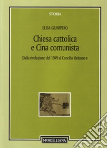 Chiesa cattolica e Cina comunista. Dalla rivoluzione del 1949 al Concilio Vaticano II libro di Giunipero Elisa