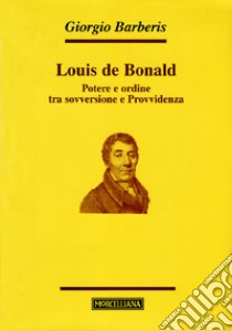 Louis de Bonald. Potere e ordine tra sovversione e provvidenza libro di Barberis Giorgio
