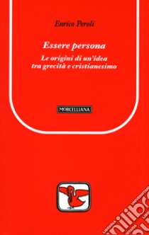 Essere persona. Le origini di un'idea tra grecità e cristianesimo libro di Peroli Enrico