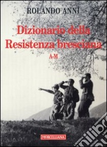 Dizionario della Resistenza bresciana (A-M) libro di Anni Rolando