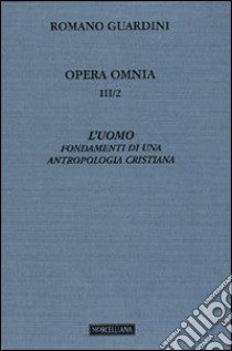 Opera omnia. Vol. 3/2: L'uomo. Fondamenti di una antropologia cristiana libro di Guardini Romano; Borghesi M. (cur.); Brentari C. (cur.); Brentari C. (cur.)