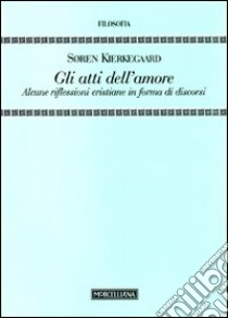 Gli Atti dell'amore. Alcune riflessioni cristiane in forma di discorsi libro di Kierkegaard Sören; Regina U. (cur.)