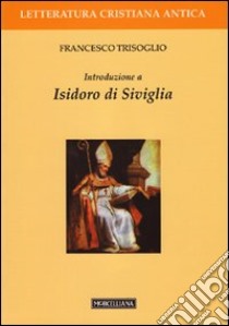 Introduzione a Isidoro di Siviglia libro di Trisoglio Francesco