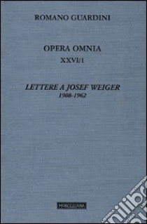 Opera omnia. Vol. 26/1: Lettere a Josef Weiger. 1908-1962 libro di Guardini Romano; Gerl-Falkovitz H. B. (cur.)