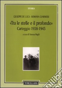 Tra le stelle e il profondo. Carteggio (1938-1942) libro di De Luca Giuseppe; Guarnieri Romana; Roghi V. (cur.)