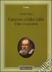 Il processo a Galileo Galilei. Il falso e la sua prova libro di Frajese Vittorio