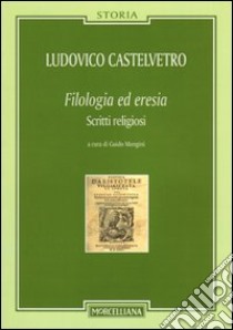 Filologia ed eresia. Scritti religiosi libro di Castelvetro Lodovico; Mongini G. (cur.)