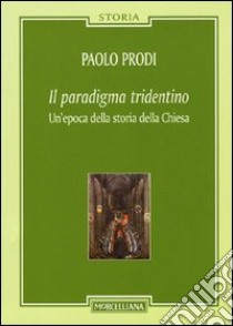 Il paradigma tridentino. Un'epoca della storia della Chiesa libro di Prodi Paolo