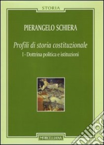 Profili di storia costituzionale. Vol. 1: Dottrina politica e istituzioni libro di Schiera Pierangelo