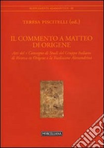 Il commento a Matteo di Origene. Atti del X Convegno di studi del Gruppo Italiano di ricerca su Origene libro di Piscitelli T. (cur.)