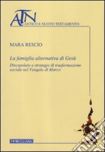 La famiglia alternativa di Gesù. Discepolato e strategie di trasformazione sociale nel Vangelo di Marco libro di Rescio Mara