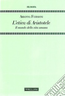 L'Etica di Aristotele. Il mondo della vita umana libro di Fermani Arianna