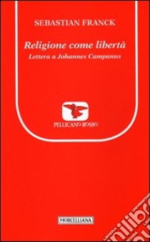 Religione come libertà. Lettera a Johannes Campanus libro di Franck Sebastian; Vannini M. (cur.); Vannini M. (cur.)