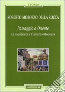 Passaggio a Oriente. La modernità e l'Europa ortodossa libro di Morozzo Della Rocca Roberto