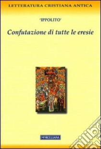 Confutazione di tutte le eresie libro di Ippolito (sant'); Magris A. (cur.)