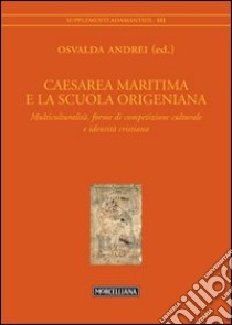 Caesarea Maritima e la scuola origeniana. Multiculturalità, forme di competizione culturale e identità cristiana libro di Andrei O. (cur.)