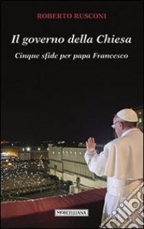 Il governo della Chiesa. Cinque sfide per papa Francesco libro di Rusconi Roberto