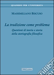 La tradizione come problema. Questioni di teoria e storia della storiografia filosofica libro di Biscuso Massimiliano