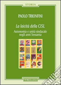 La laicità della CISL. Autonomia e unità sindacale negli anni Sessanta libro di Trionfini Paolo