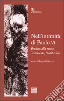 Nell'intimità di Paolo VI. Pensiero alla morte, Testamento, Meditazioni libro di Paolo VI; Macchi P. (cur.)