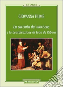 La cacciata dei moriscos e la beatificazione di Juan de Ribera libro di Fiume Giovanna