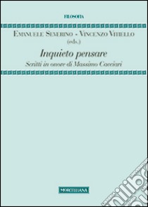 Inquieto pensare. Scritti in onore di Massimo Cacciari libro di Severino E. (cur.); Vitiello V. (cur.)