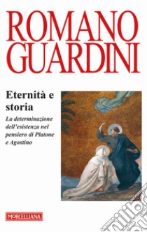 Eternità e storia. La determinazione dell'esistenza nel pensiero di Platone e Agostino libro di Guardini Romano; Brino O. (cur.)