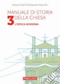 Manuale di storia della Chiesa. Vol. 3: L'epoca moderna. Dallo scisma d'Occidente (1378-1417) alla vigilia della Rivoluzione Francese (1780-90) libro di Dell'Orto Umberto; Xeres Saverio; Dell'Orto U. (cur.)