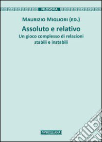 Assoluto e relativo. Un gioco complesso di relazioni stabili e instabili libro di Migliori M. (cur.)