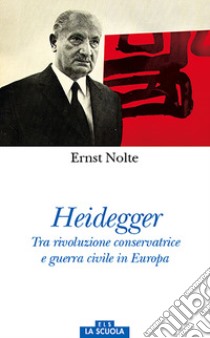 Heidegger. Tra rivoluzione conservatrice e guerra civile in Europa libro di Nolte Ernst