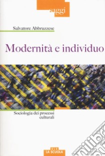 Modernità e individuo. Sociologia dei processi culturali libro di Abbruzzese Salvatore