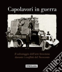 Capolavori in guerra. Il salvataggio dell'arte bresciana durante i conflitti del Novecento. Ediz. illustrata libro di Pasini Maria Paola