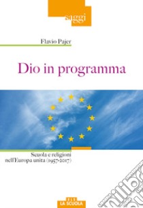 Dio in programma. Scuola e religioni nell'Europa unita (1957-2017) libro di Pajer Flavio