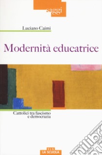 Modernità educatrice. Cattolici tra fascismo e democrazia libro di Caimi Luciano