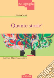 Quante storie! Narrare il lavoro educativo libro di Cadei Livia