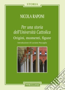 Per una storia dell'Università Cattolica. Origni, momenti, figure libro di Raponi Nicola