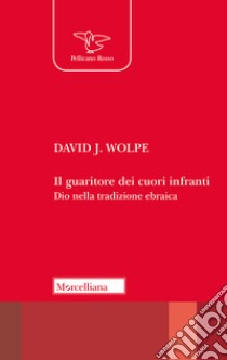 Il guaritore dei cuori infranti. Dio nella tradizione ebraica libro di Wolpe David J.