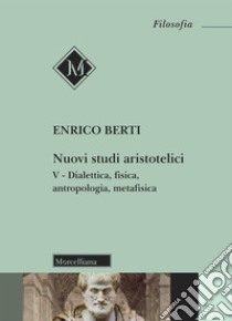 Nuovi studi aristotelici. Vol. 5: Dialettica, fisica, antropologia, metafisica libro di Berti Enrico